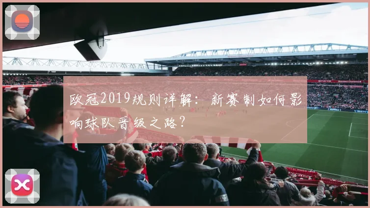 欧冠2019规则详解：新赛制如何影响球队晋级之路？