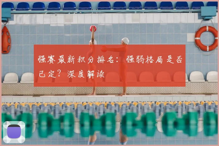 强赛最新积分排名：强弱格局是否已定？深度解读