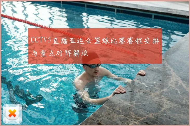 CCTV5直播亚运会篮球比赛赛程安排与重点对阵解读