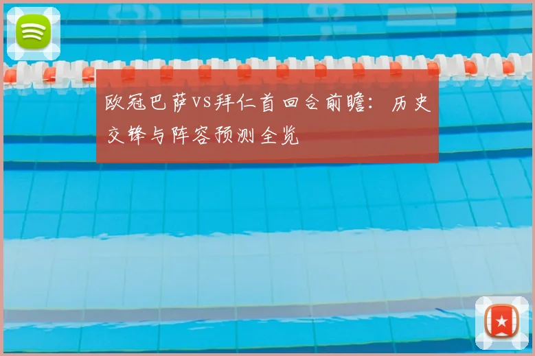 欧冠巴萨vs拜仁首回合前瞻：历史交锋与阵容预测全览