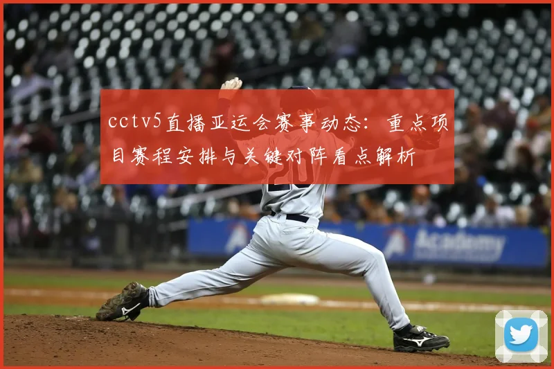 cctv5直播亚运会赛事动态：重点项目赛程安排与关键对阵看点解析