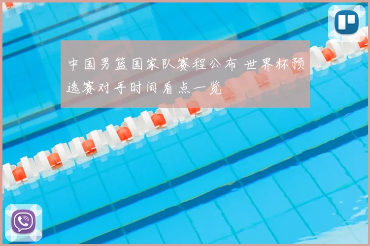 中国男篮国家队赛程公布 世界杯预选赛对手时间看点一览