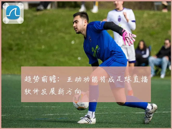 趋势前瞻：互动功能将成足球直播软件发展新方向