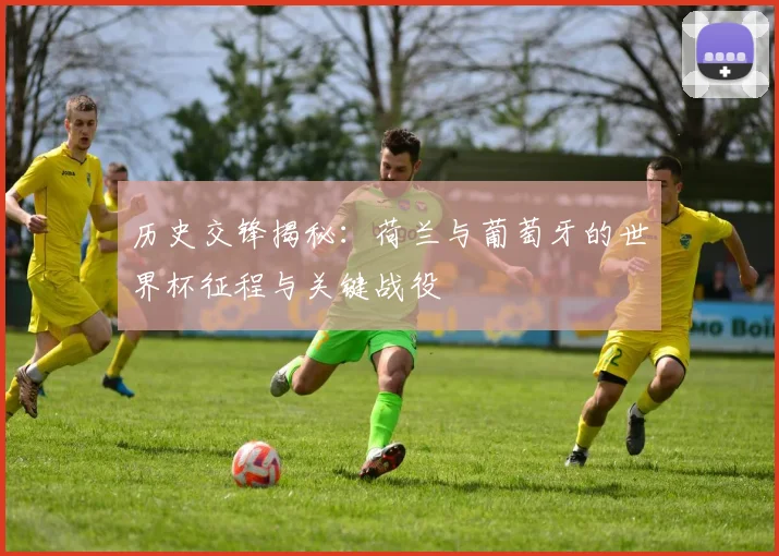 历史交锋揭秘：荷兰与葡萄牙的世界杯征程与关键战役